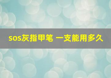 sos灰指甲笔 一支能用多久